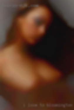 I love to deep throat and Bloomington, Illinois swallow.